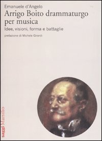Arrigo Boito drammaturgo per musica - Idee, visioni, forma e battaglie