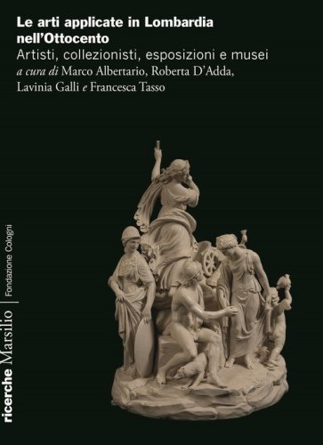 Arti applicate in Lombardia nell'Ottocento. Artisti, collezionisti, esposizioni e musei