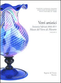 Corpus delle Collezioni del vetro post-classico nel Veneto. Vol. 3: Vetri artistici. Antonio Salviati 1866-1877. Museo del vetro di Murano. - Vetri artistici. Antonio Salviati 1866-1877. Museo del vetro di Murano