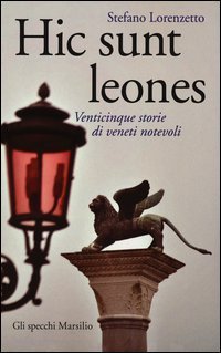 Hic sunt leones - Venticinque storie di veneti notevoli