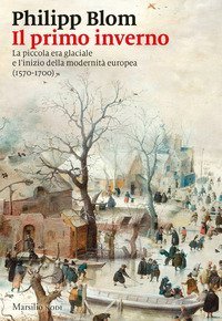 Il primo inverno. La piccola era glaciale e l'inizio della modernit&agrave; europea (1570-1700)