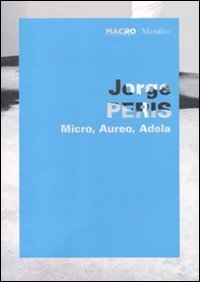 Jorge Peris - Micro, Aureo, Adela. Catalogo della mostra (Roma, 1 giugno-11 ottobre 2010). Ediz. italiana e inglese