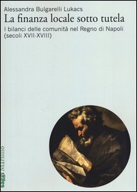La finanza locale sotto tutela. Vol. 2: I bilanci delle comunit&agrave; nel Regno di Napoli (secoli XVII-XVIII). - I bilanci delle comunit&agrave; nel Regno di Napoli (secoli XVII-XVIII)