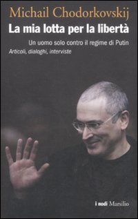La mia lotta per la libert&agrave; - Un uomo solo contro il regime di Putin. Articoli, dialoghi, interviste