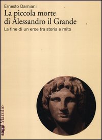 La piccola morte di Alessandro il Grande - La fine di un eroe tra storia e mito