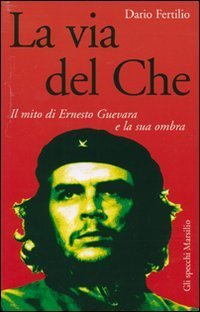 La via del Che - Il mito di Ernesto Guevara e la sua ombra