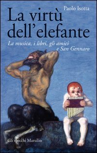La virt&ugrave; dell'elefante. La musica, i libri, gli amici e San Gennaro