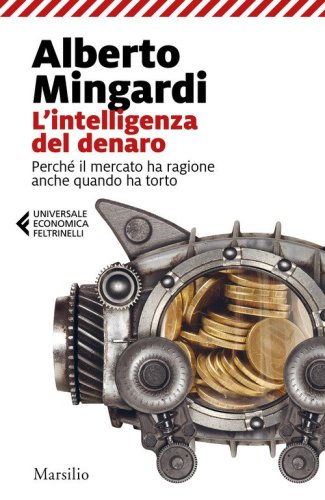 L'intelligenza del denaro. Perch&eacute; il mercato ha ragione anche quando ha torto