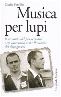Musica per lupi. Il racconto del pi&ugrave; terribile atto carcerario nella Romania del dopoguerra