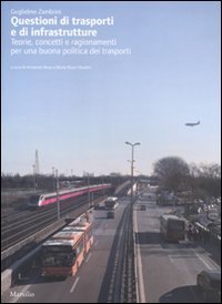 Questioni di trasporti e di infrastrutture - Teorie, concetti e ragionamenti per una buona politica dei trasporti