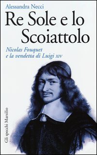 Re Sole e lo Scoiattolo - Nicolas Fouquet e la vendetta di Luigi XIV