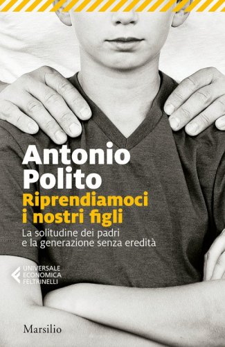 Riprendiamoci i nostri figli. La solitudine dei padri e la generazione senza identit&agrave;