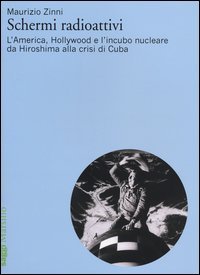 Schermi radioattivi. L'America, Hollywood e l'incubo nucleare da Hyroshima alla crisi di Cuba