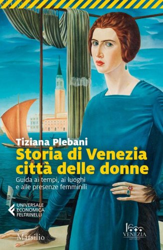 Storia di Venezia citt&agrave; delle donne. Guida ai tempi, luoghi e presenze femminili