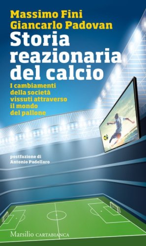 Storia reazionaria del calcio. I cambiamenti della societ&agrave; vissuti attraverso il mondo del pallone