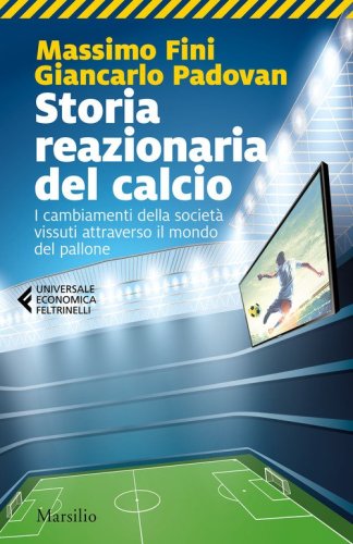 Storia reazionaria del calcio. I cambiamenti della societ&agrave; vissuti attraverso il mondo del pallone