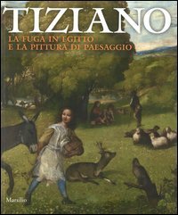 Tiziano. La fuga in Egitto e la pittura di paesaggio. Catalogo della mostra (Venezia, 29 agosto-dicembre 2012)