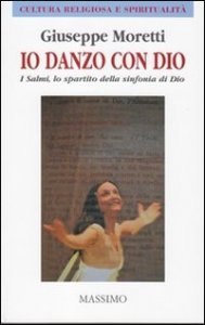 Io danzo con Dio - I Salmi, lo spartito della sinfonia di Dio