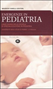 Emergenze in pediatria. Linee-guida della Scuola di specializzazione in pediatria dell'Universit&agrave; degli studi di Parma