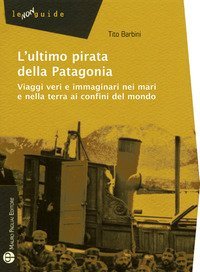 L'ultimo pirata della Patagonia. Viaggi veri e immaginari nei mari e nella terra ai confini del mondo