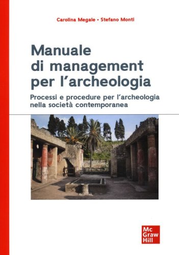 Manuale di management per l'archeologia. Processi e procedure per l'archeologia nella societ&agrave; contemporanea