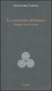 La consistenza del passato. Heidegger, N&iuml;etzsche, Severino