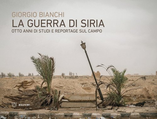 La guerra di Siria. Otto anni di studi e reportage sul campo