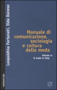 Manuale di comunicazione, sociologia e cultura della moda. Vol. 3: Il made in Italy. - Il made in Italy
