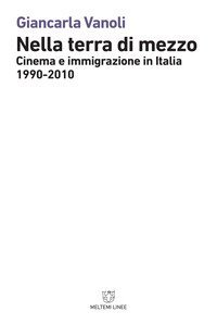 Nella terra di mezzo. Cinema e immigrazione in Italia (1990-2010)