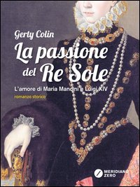 La passione del re Sole. L'amore di Maria Mancini e Luigi XIV