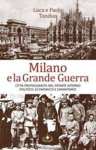 Milano e la grande guerra. Città protagonista nel fronte interno politico, economico e umanitario