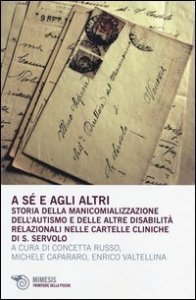 A s&eacute; e agli altri. Storia della manicomializzazione, dell'autismo e delle altre disabilit&agrave; relazionali nelle cartelle cliniche di S. Servolo