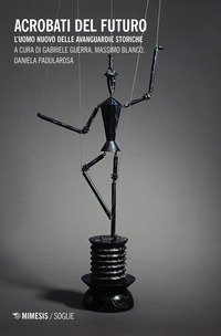 Acrobati del futuro. L'uomo nuovo delle avanguardie storiche