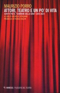 Attori, teatro e un po' di vita. Scritti per il &laquo;Corriere della sera&raquo; (1974-2017)