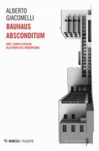 Bauhaus absconditum. Arte, corpo e mistica alle radici del Modernismo