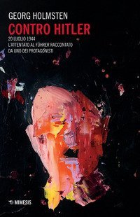 Contro Hitler. 20 luglio 1944. L'attentato al F&uuml;hrer raccontato da uno dei protagonisti