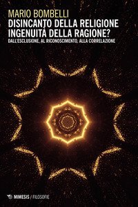 Disincanto della religione. Ingenuit&agrave; della ragione? Dall'esclusione, al riconoscimento, alla correlazione