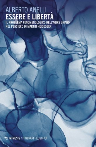 Essere e libert&agrave;. Il problema fenomenologico dell'agire umano nel pensiero di Martin Heidegger