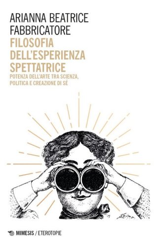 Filosofia dell'esperienza spettatrice. Potenza dell'arte tra scienza, politica e creazione di s&eacute;
