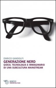 Generazione nerd. Gioco, tecnologia e immaginario di una subcultura mainstream