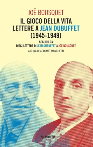 Il gioco della vita. Lettere a Jean Debuffet (1945-1949). Seguito da dieci lettere di Jean Dubuffet a Jo&euml; Bousquet