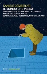 Il mondo che verr&agrave;. Cinque ipotesi di ricostruzione dell'umanit&agrave; nelle narrazioni distopiche. London, Barjavel, De Pedrolo, Montero, Ammaniti