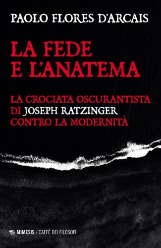 La fede e l'anatema. La crociata oscurantista di Joseph Ratzinger contro la modernit&agrave;