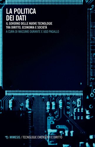 La politica dei dati. Il governo delle nuove tecnologie tra diritto, economia e societ&agrave;