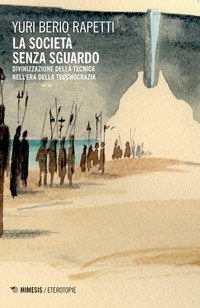 La societ&agrave; senza sguardo. Divinizzazione della tecnica nell'era della tecnocrazia