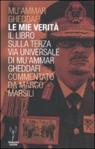 Le mie verit&agrave;. Il libro sulla terza via universale di Mu'ammar Gheddafi commentato da Marco Marsili