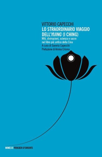 Lo straordinario viaggio dell'Yijing. Miti, divinazioni, scienza e sacro nel libro pi&ugrave; antico della Cina
