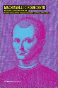 Machiavelli Cinquecento. Mezzo millennio del &laquo;Principe&raquo;