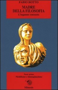 Madre della filosofia. L'inganno consueto. Vol. 1: Nichilismo e immaginazione. - Nichilismo e immaginazione