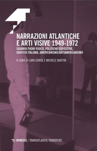 Narrazioni atlantiche e arti visive 1949-1972. Sguardi fuori fuoco, politiche espositive, identit&agrave; italiana, americanismo/antiamericanismo